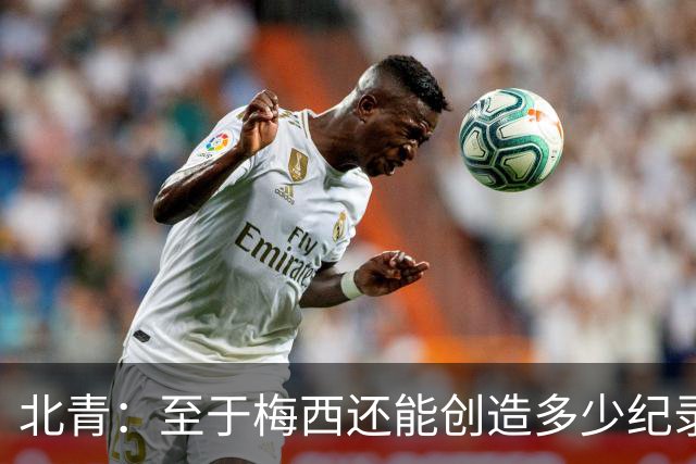 北青：至于梅西还能创造多少纪录，或许连他自己都不知道