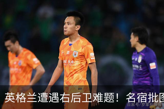 英格兰遭遇右后卫难题！名宿批图赫尔：不带阿诺德是个错误
