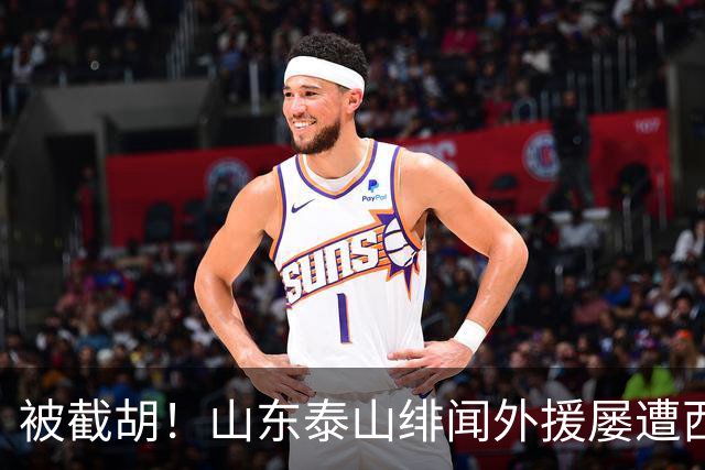 被截胡！山东泰山绯闻外援屡遭西甲豪门争抢，夏窗换外援再度落空