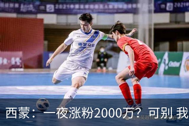 西蒙：一夜涨粉2000万？可别 我喜欢低调清静，想想都烦得很