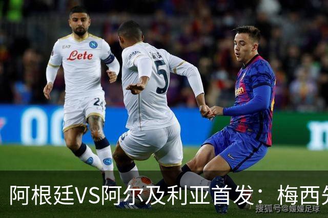 阿根廷VS阿尔及利亚首发：梅西先发创历史 齐达内之子出战